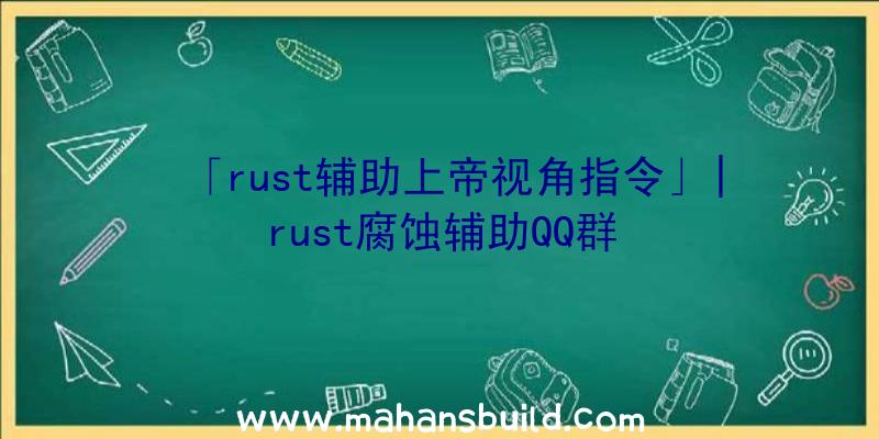 「rust辅助上帝视角指令」|rust腐蚀辅助QQ群